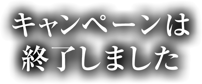 キャンペーンは終了しました。ご参加ありがとうございました。